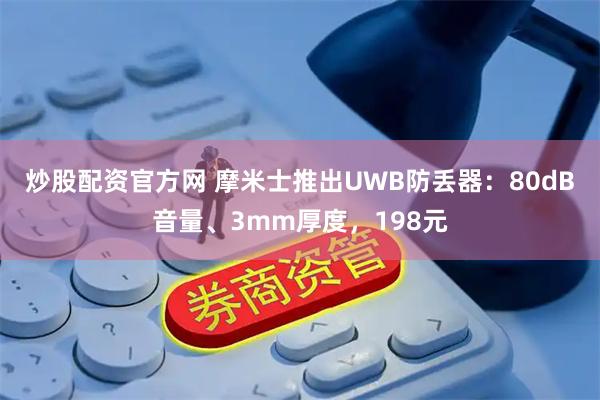 炒股配资官方网 摩米士推出UWB防丢器：80dB音量、3mm厚度，198元