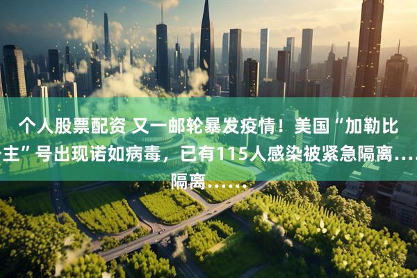 个人股票配资 又一邮轮暴发疫情！美国“加勒比公主”号出现诺如病毒，已有115人感染被紧急隔离……